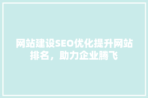 网站建设SEO优化提升网站排名，助力企业腾飞