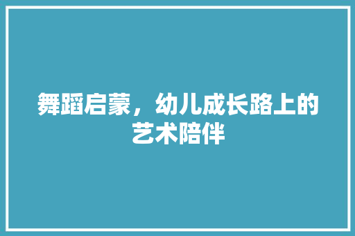 舞蹈启蒙，幼儿成长路上的艺术陪伴