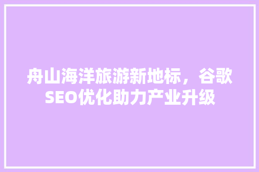 舟山海洋旅游新地标，谷歌SEO优化助力产业升级