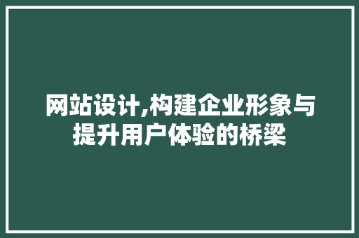 网站设计,构建企业形象与提升用户体验的桥梁 网站设计,构建企业形象与提升用户体验的桥梁 seo技术