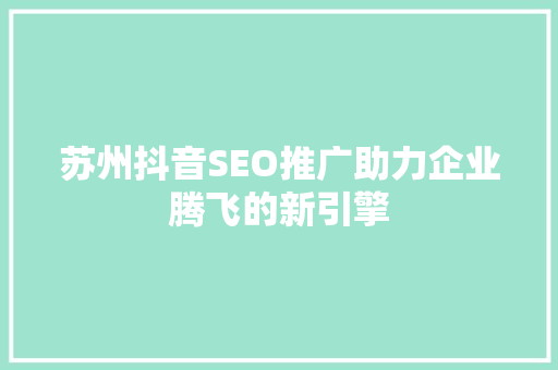 苏州抖音SEO推广助力企业腾飞的新引擎