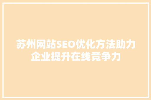 苏州网站SEO优化方法助力企业提升在线竞争力
