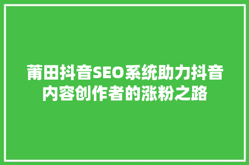 莆田抖音SEO系统助力抖音内容创作者的涨粉之路