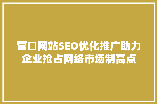 营口网站SEO优化推广助力企业抢占网络市场制高点 英文谷歌算法