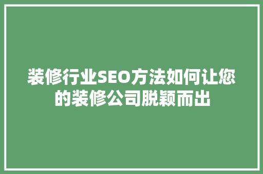装修行业SEO方法如何让您的装修公司脱颖而出 网站开发