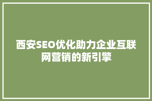 西安SEO优化助力企业互联网营销的新引擎