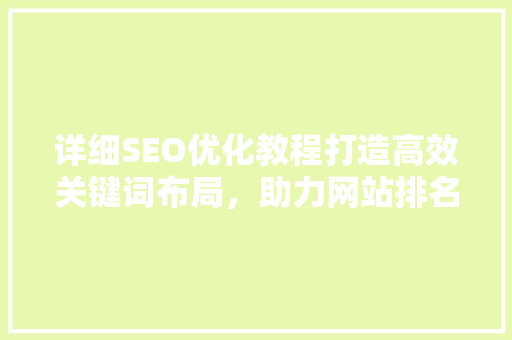 详细SEO优化教程打造高效关键词布局，助力网站排名提升