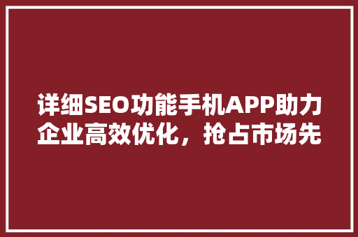 详细SEO功能手机APP助力企业高效优化，抢占市场先机