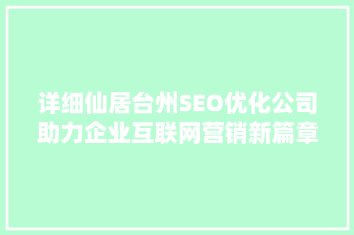 详细仙居台州SEO优化公司助力企业互联网营销新篇章 百度算法