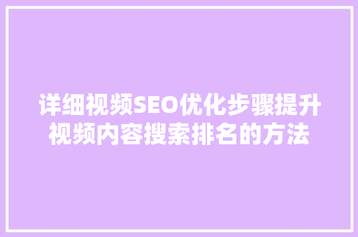 详细视频SEO优化步骤提升视频内容搜索排名的方法 AI技术学习
