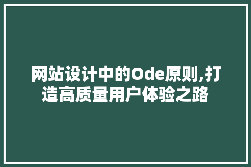 网站设计中的Ode原则,打造高质量用户体验之路 网站设计中的Ode原则,打造高质量用户体验之路 360搜优化