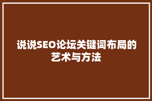 说说SEO论坛关键词布局的艺术与方法