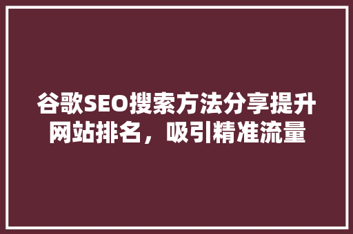 谷歌SEO搜索方法分享提升网站排名，吸引精准流量
