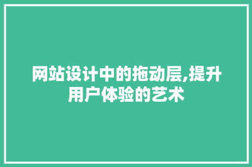 网站设计中的拖动层,提升用户体验的艺术