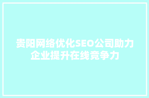 贵阳网络优化SEO公司助力企业提升在线竞争力 英文谷歌算法