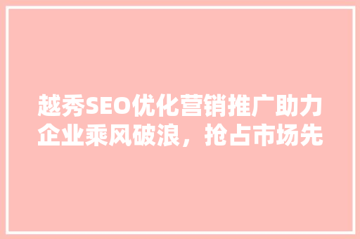 越秀SEO优化营销推广助力企业乘风破浪，抢占市场先机 seo技术