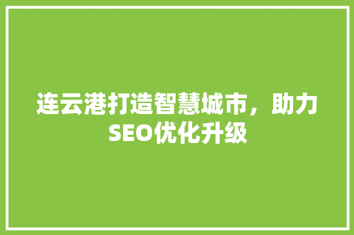 连云港打造智慧城市，助力SEO优化升级