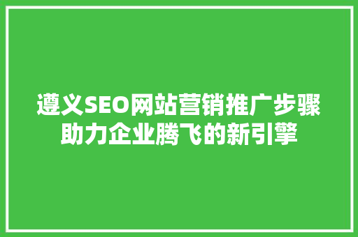 遵义SEO网站营销推广步骤助力企业腾飞的新引擎 搜狗优化