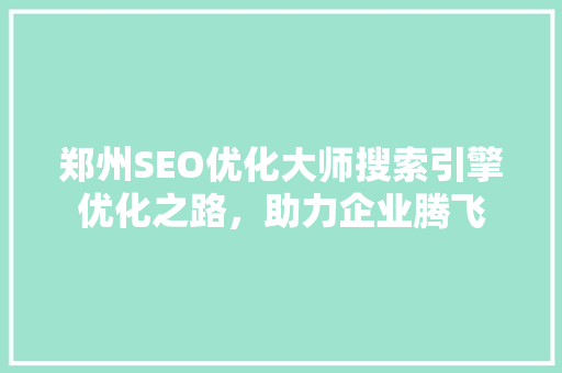 郑州SEO优化大师搜索引擎优化之路，助力企业腾飞