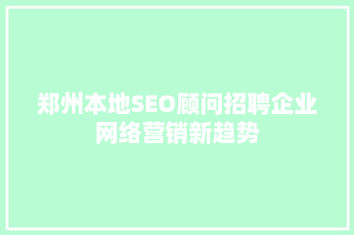 郑州本地SEO顾问招聘企业网络营销新趋势