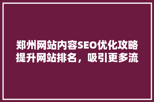 郑州网站内容SEO优化攻略提升网站排名，吸引更多流量