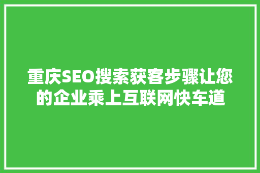 重庆SEO搜索获客步骤让您的企业乘上互联网快车道