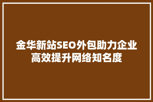 金华新站SEO外包助力企业高效提升网络知名度