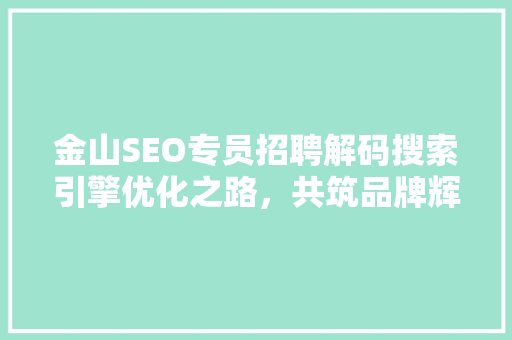 金山SEO专员招聘解码搜索引擎优化之路，共筑品牌辉煌