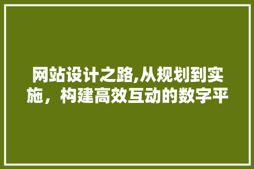 网站设计之路,从规划到实施，构建高效互动的数字平台 网站设计之路,从规划到实施，构建高效互动的数字平台 头条优化