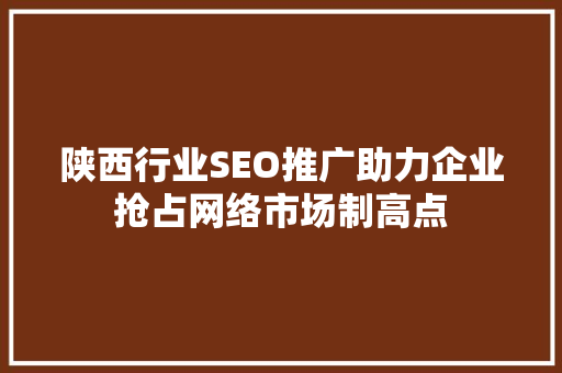 陕西行业SEO推广助力企业抢占网络市场制高点