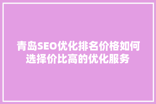 青岛SEO优化排名价格如何选择价比高的优化服务