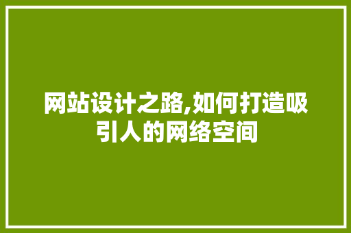 网站设计之路,如何打造吸引人的网络空间 网站设计之路,如何打造吸引人的网络空间 头条优化