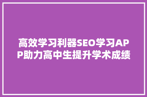 高效学习利器SEO学习APP助力高中生提升学术成绩