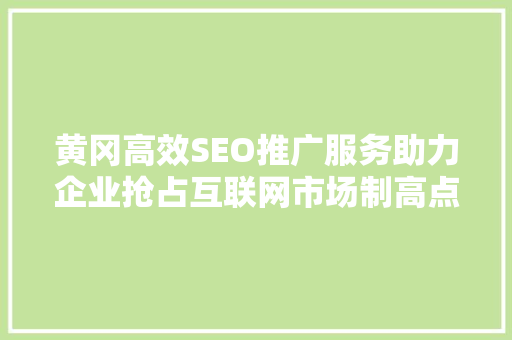 黄冈高效SEO推广服务助力企业抢占互联网市场制高点