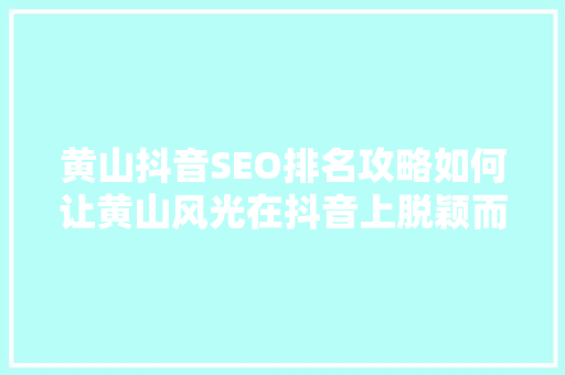 黄山抖音SEO排名攻略如何让黄山风光在抖音上脱颖而出