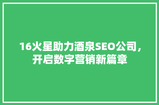 16火星助力酒泉SEO公司，开启数字营销新篇章