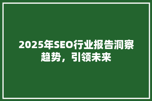 2025年SEO行业报告洞察趋势，引领未来 360搜优化
