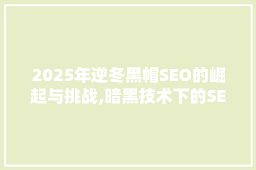 2025年逆冬黑帽SEO的崛起与挑战,暗黑技术下的SEO游戏