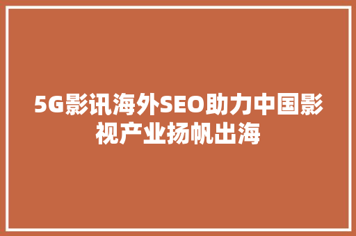 5G影讯海外SEO助力中国影视产业扬帆出海