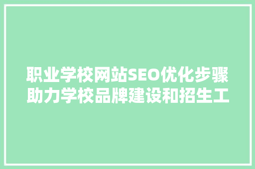 职业学校网站SEO优化步骤助力学校品牌建设和招生工作
