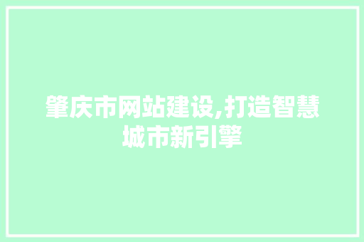 肇庆市网站建设,打造智慧城市新引擎 肇庆市网站建设,打造智慧城市新引擎 AI技术学习