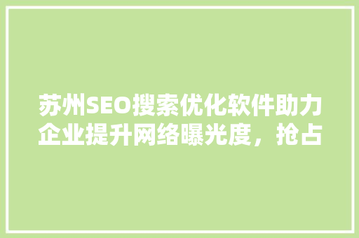 苏州SEO搜索优化软件助力企业提升网络曝光度，抢占市场先机