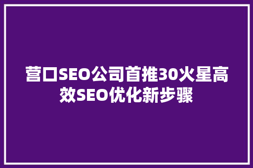 营口SEO公司首推30火星高效SEO优化新步骤