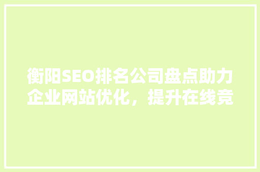 衡阳SEO排名公司盘点助力企业网站优化，提升在线竞争力