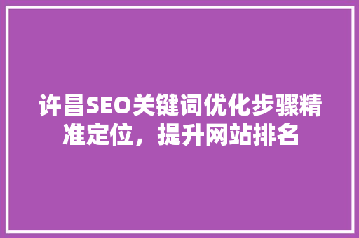 许昌SEO关键词优化步骤精准定位，提升网站排名