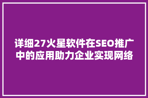详细27火星软件在SEO推广中的应用助力企业实现网络营销新突破 头条优化