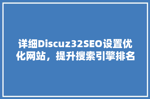 详细Discuz32SEO设置优化网站，提升搜索引擎排名