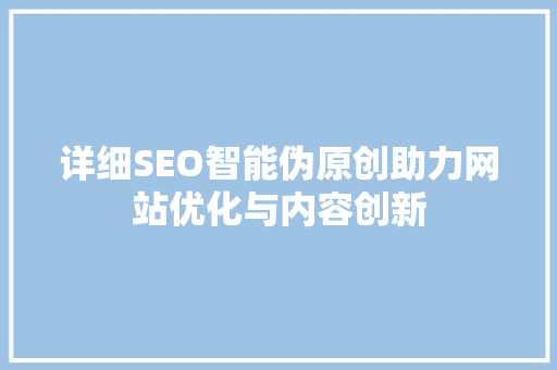 详细SEO智能伪原创助力网站优化与内容创新