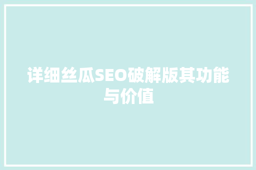 详细丝瓜SEO破解版其功能与价值 seo技术