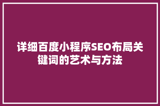 详细百度小程序SEO布局关键词的艺术与方法 英文谷歌算法